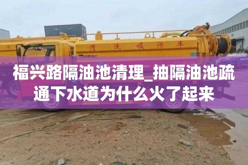 福兴路隔油池清理_抽隔油池疏通下水道为什么火了起来