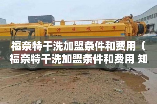 福奈特干洗加盟条件和费用（福奈特干洗加盟条件和费用 知乎）