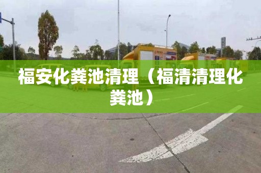 福安化粪池清理（福清清理化粪池）