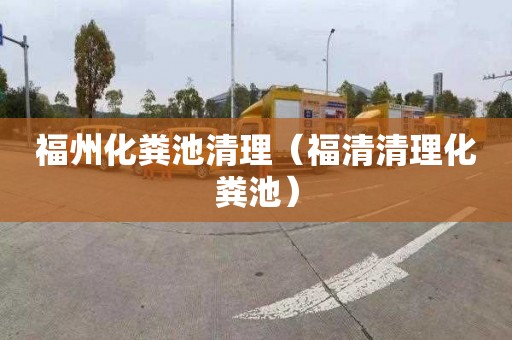 福州化粪池清理（福清清理化粪池）