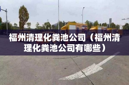 福州清理化粪池公司（福州清理化粪池公司有哪些）