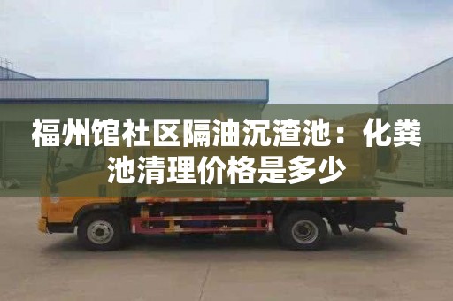 福州馆社区隔油沉渣池：化粪池清理价格是多少