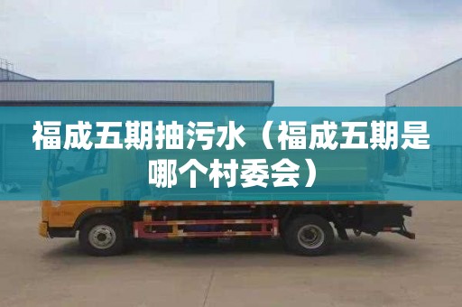 福成五期抽污水（福成五期是哪个村委会）