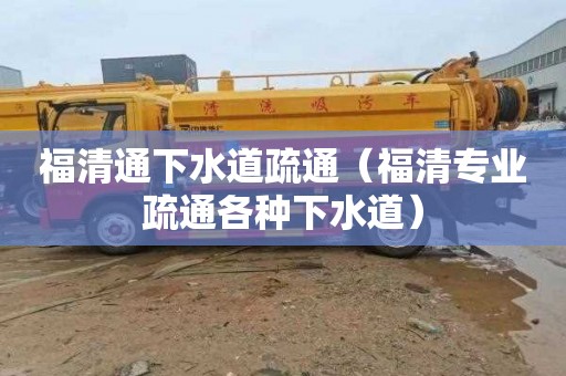 福清通下水道疏通（福清专业疏通各种下水道）