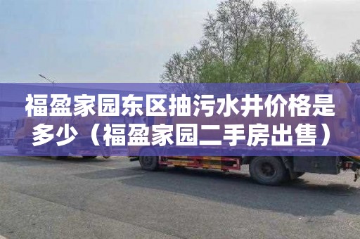 福盈家园东区抽污水井价格是多少（福盈家园二手房出售）