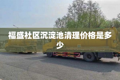 福盛社区沉淀池清理价格是多少