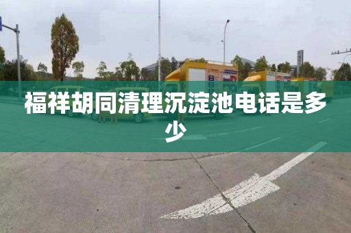 福祥胡同清理沉淀池电话是多少