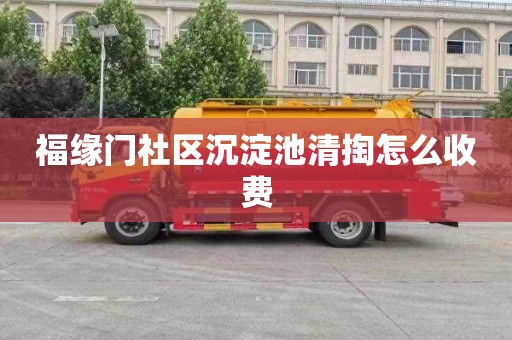 福缘门社区沉淀池清掏怎么收费