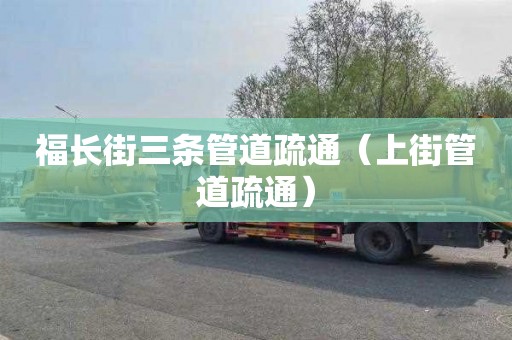 福长街三条管道疏通（上街管道疏通）