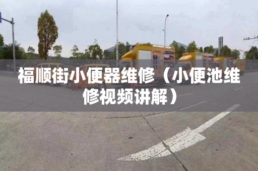 福顺街小便器维修（小便池维修视频讲解）