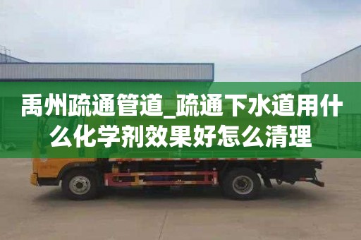 禹州疏通管道_疏通下水道用什么化学剂效果好怎么清理