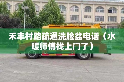 禾丰村路疏通洗脸盆电话（水暖师傅找上门了）