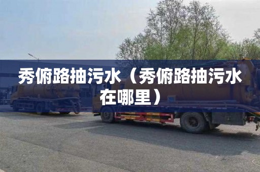 秀俯路抽污水（秀俯路抽污水在哪里）