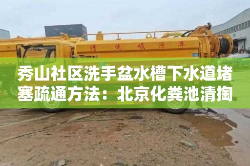 秀山社区洗手盆水槽下水道堵塞疏通方法：北京化粪池清掏价格表