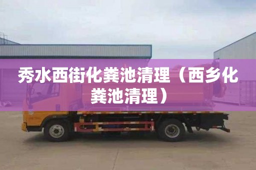 秀水西街化粪池清理（西乡化粪池清理）