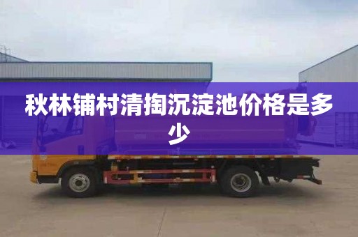 秋林铺村清掏沉淀池价格是多少