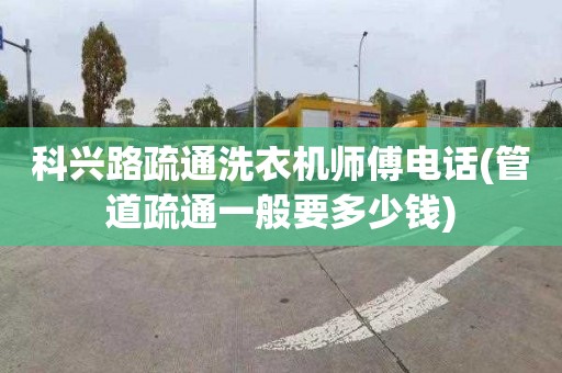 科兴路疏通洗衣机师傅电话(管道疏通一般要多少钱)