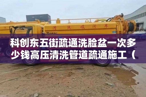 科创东五街疏通洗脸盆一次多少钱高压清洗管道疏通施工（高压水清洗疏通管道）