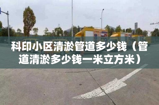科印小区清淤管道多少钱（管道清淤多少钱一米立方米）