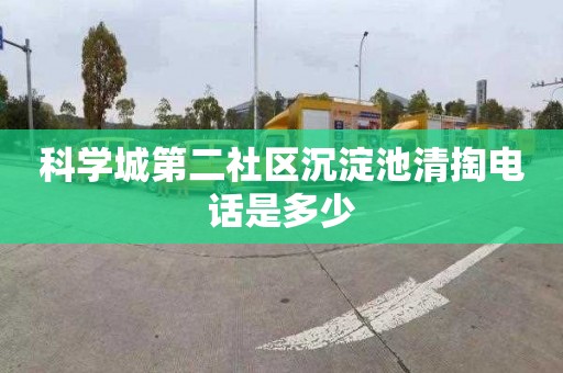 科学城第二社区沉淀池清掏电话是多少