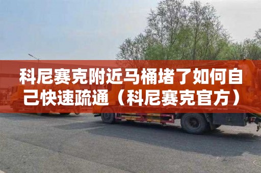 科尼赛克附近马桶堵了如何自己快速疏通（科尼赛克官方）