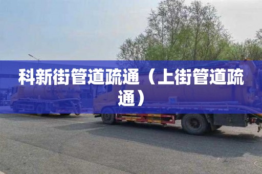 科新街管道疏通（上街管道疏通）