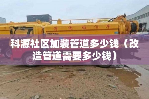 科源社区加装管道多少钱（改造管道需要多少钱）