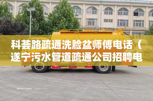 科荟路疏通洗脸盆师傅电话（遂宁污水管道疏通公司招聘电话）