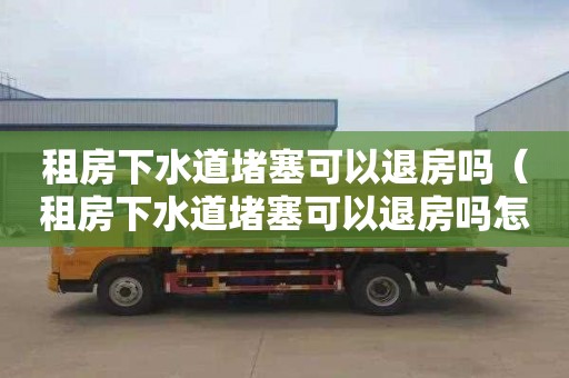租房下水道堵塞可以退房吗（租房下水道堵塞可以退房吗怎么投诉）
