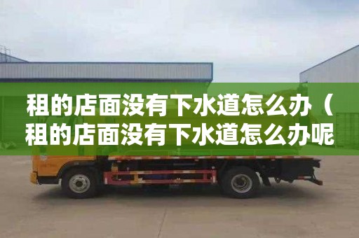 租的店面没有下水道怎么办（租的店面没有下水道怎么办呢）
