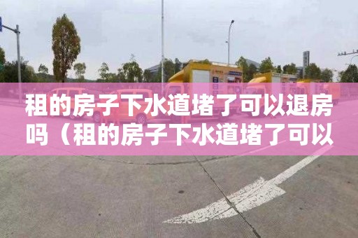 租的房子下水道堵了可以退房吗（租的房子下水道堵了可以退房吗怎么退）