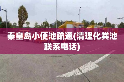 秦皇岛小便池疏通(清理化粪池联系电话)