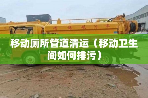 移动厕所管道清运（移动卫生间如何排污）