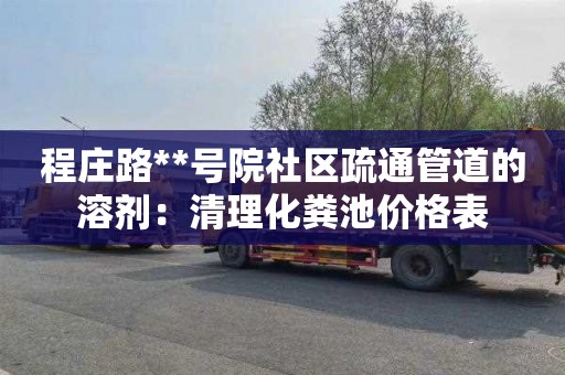 程庄路**号院社区疏通管道的溶剂：清理化粪池价格表