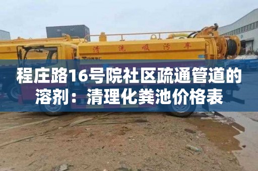程庄路16号院社区疏通管道的溶剂：清理化粪池价格表
