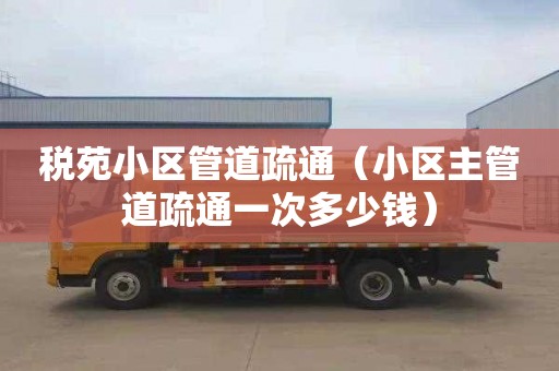 税苑小区管道疏通（小区主管道疏通一次多少钱）