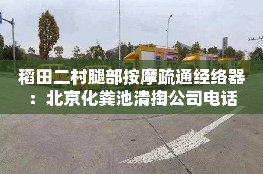 稻田二村腿部按摩疏通经络器：北京化粪池清掏公司电话