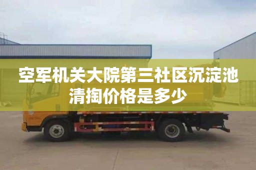 空军机关大院第三社区沉淀池清掏价格是多少