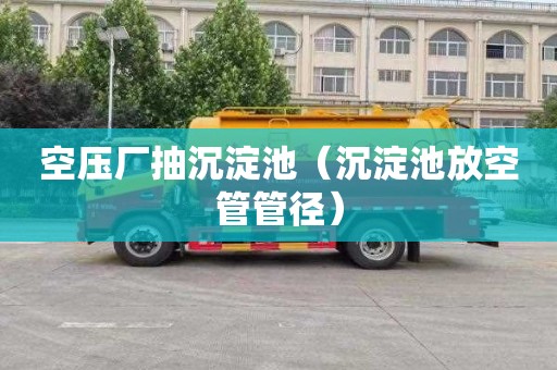 空压厂抽沉淀池（沉淀池放空管管径）