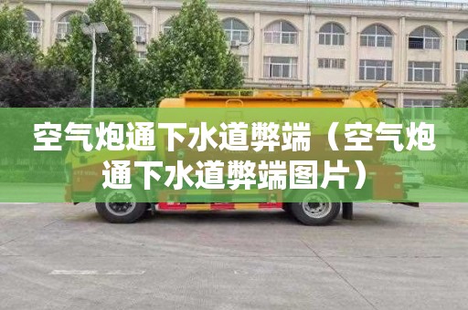空气炮通下水道弊端（空气炮通下水道弊端图片）