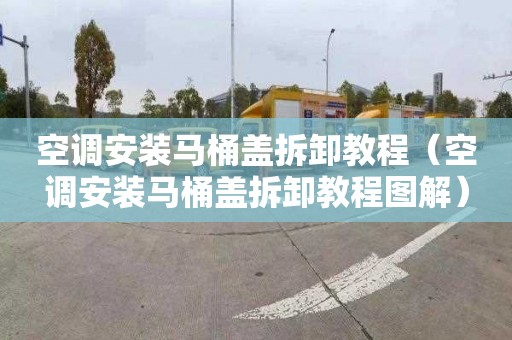 空调安装马桶盖拆卸教程（空调安装马桶盖拆卸教程图解）