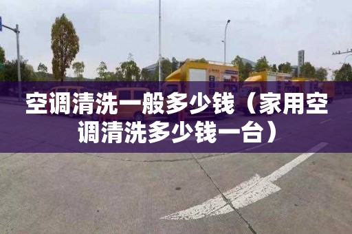 空调清洗一般多少钱（家用空调清洗多少钱一台）