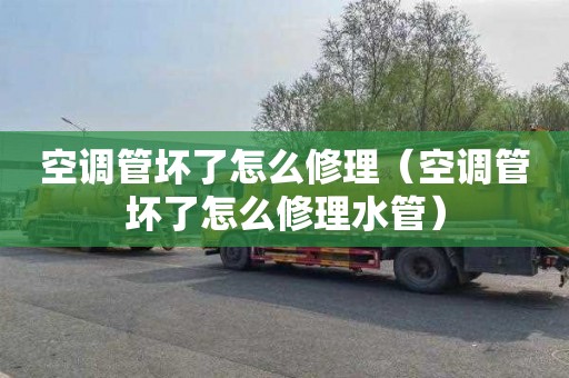 空调管坏了怎么修理（空调管坏了怎么修理水管）
