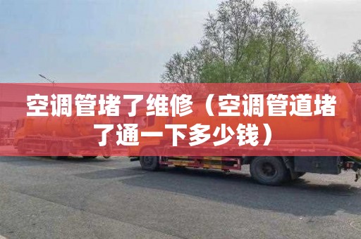 空调管堵了维修（空调管道堵了通一下多少钱）