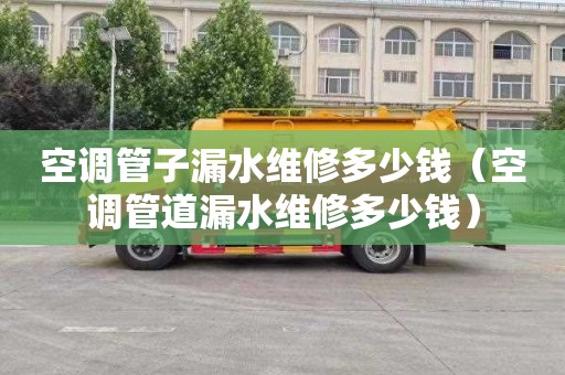 空调管子漏水维修多少钱（空调管道漏水维修多少钱）