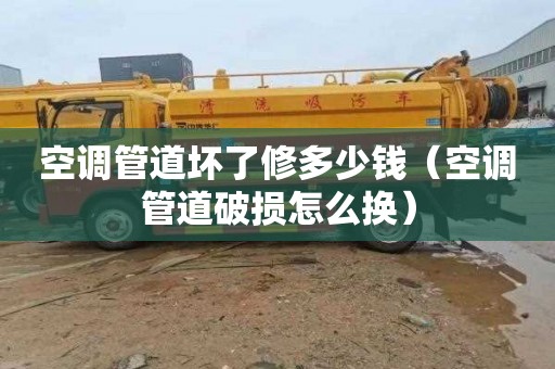 空调管道坏了修多少钱（空调管道破损怎么换）