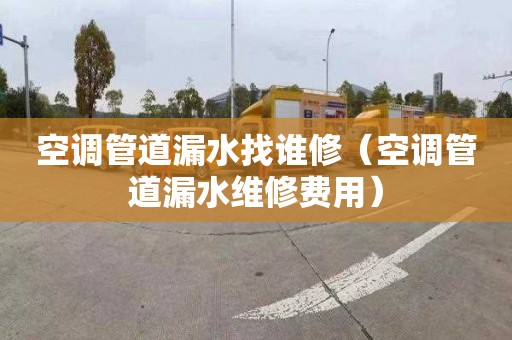 空调管道漏水找谁修（空调管道漏水维修费用）