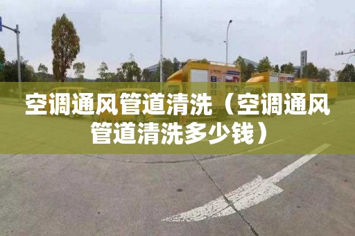 空调通风管道清洗（空调通风管道清洗多少钱）