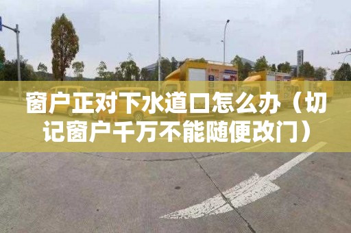 窗户正对下水道口怎么办（切记窗户千万不能随便改门）