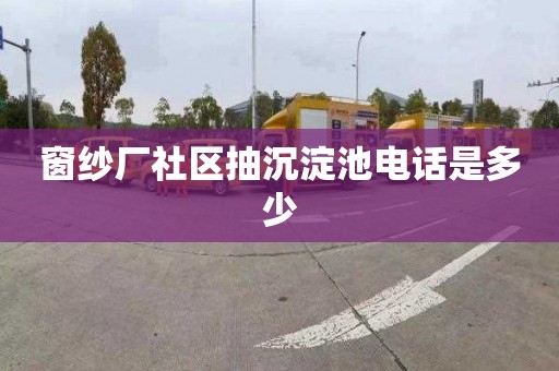 窗纱厂社区抽沉淀池电话是多少